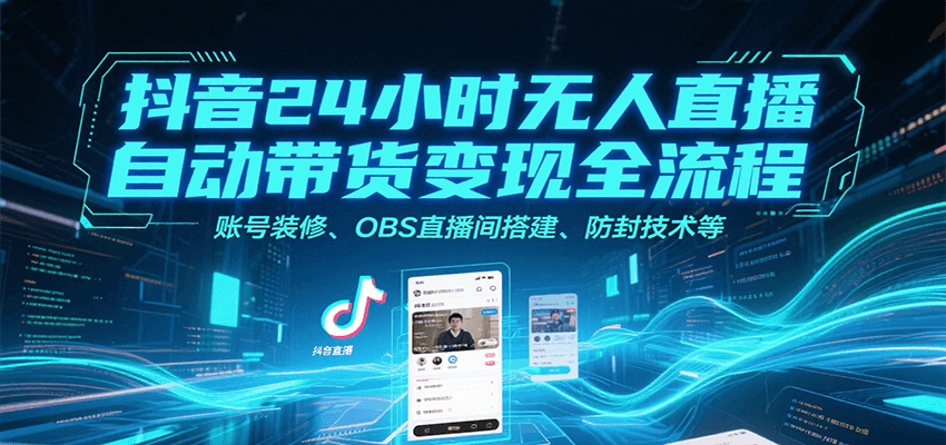 抖音24小时无人直播自动带货变现全流程，账号装修、OBS直播间搭建、防封技术等-九才资源网