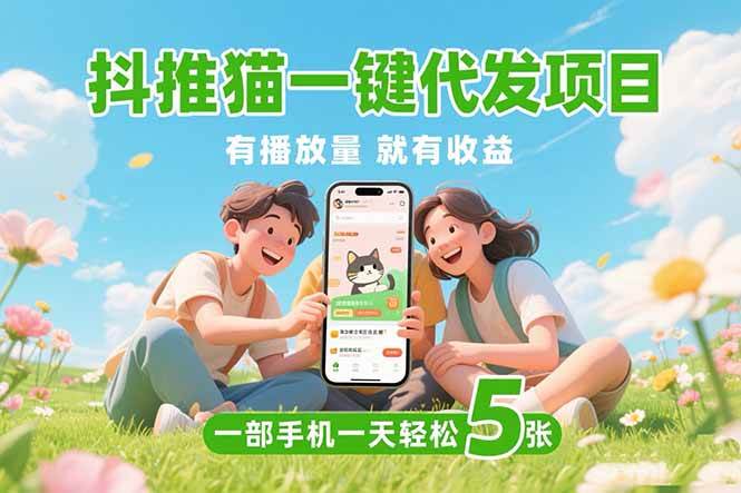 （15476期）抖推猫一键代发项目，0粉丝 不用实名 有播放量就有收益，一部手机一天五张-九才资源网