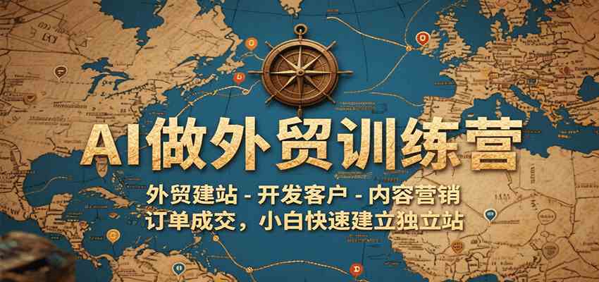 AI做外贸训练营，外贸建站-开发客户-内容营销-订单成交，小白快速建立独立站-九才资源网
