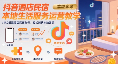 抖音酒店民宿本地生活服务运营教学，从0搭建酒店民宿账号，轻松捕获本地客源-九才资源网
