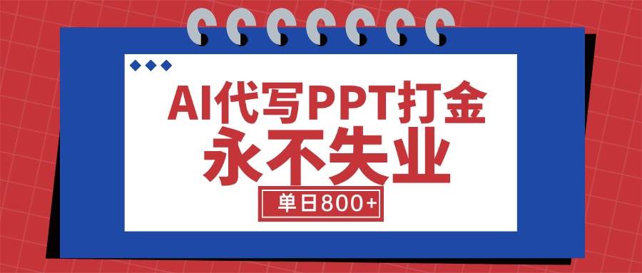 （15530期）AI代写PPT打金，永不失业项目，细分蓝海领域，单日稳定800+【附工具指令】-九才资源网