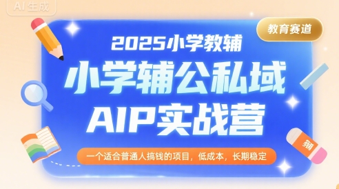 2025小学教辅公私域AIP实战营，一个适合普通人搞钱的项目，低成本，长期稳定-九才资源网