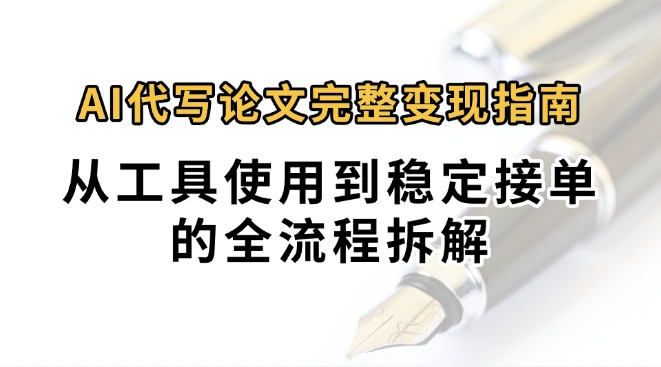 0投入月过万AI代写论文完整变现指南：从工具使用到稳定接单的全流程拆解-九才资源网