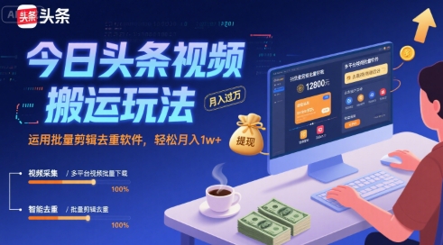 今日头条视频搬运玩法，运用批量剪辑去重软件，轻松月入1w+-九才资源网