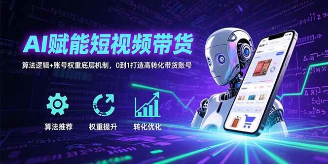 （15563期）AI赋能短视频带货：算法逻辑+账号权重底层机制，0到1打造高转化带货账号-九才资源网