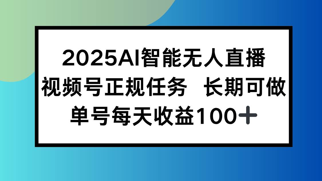 （15573期）2025AI智能无人直播新玩法，视频号长期稳定任务，单日平均收益100+-九才资源网