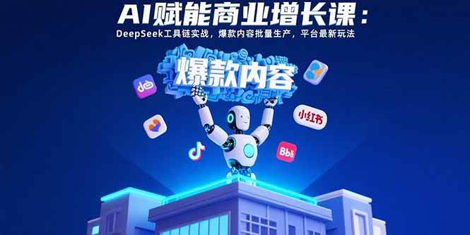 （15583期）AI赋能商业增长课：DeepSeek工具链实战，爆款内容批量生产，平台最新玩法-九才资源网