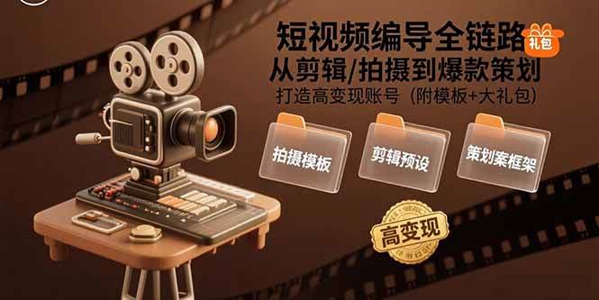 （15600期）短视频编导全链路：从剪辑/拍摄到爆款策划,打造高变现账号(附模板+大礼包)-九才资源网