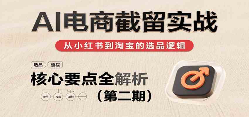 AI电商截留实战，小红书、淘宝等电商平台选品思路及核心要点（第二期）-九才资源网