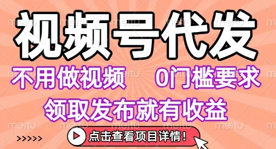 视频号代发，不用剪辑不用做视频，0门槛要求，领取发布就有收益，任务没有无上限，小白轻松上手【揭秘】-九才资源网