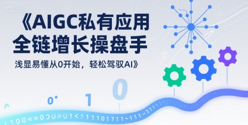 AIGC私有化应用全链增长操盘手，浅显易懂从0开始，轻松驾驭AI-九才资源网