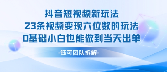 抖音短视频新玩法，23条视频变现六位数，0基础小白也能做到当天出单-九才资源网
