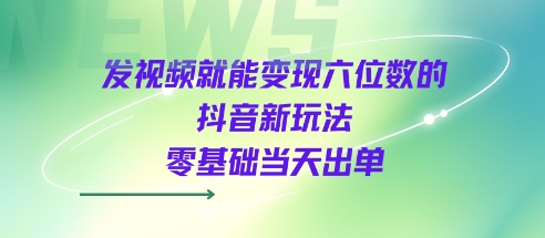发视频就能变现六位数的抖音新玩法，0基础当天出单-九才资源网