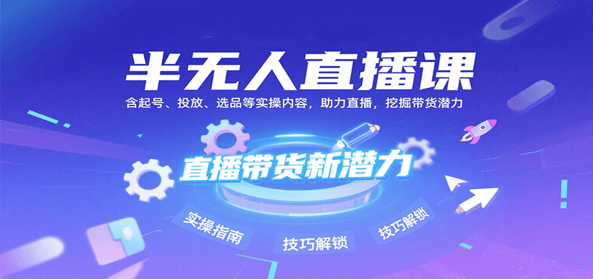 半无人直播课：含起号、投放、选品等实操内容，挖掘直播带货潜力（更新8月）-九才资源网