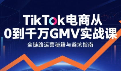 TikTok电商从0到千万GMV实战课，从0到1拆解实战秘籍-九才资源网