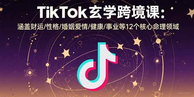 （15713期）TikTok玄学跨境课：涵盖财运/性格/婚姻爱情/健康/事业等12个核心命理领域-九才资源网