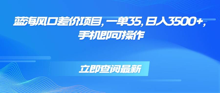 （15714期）蓝海风口差价项目，一单35，日入3500+，手机即可操作-九才资源网