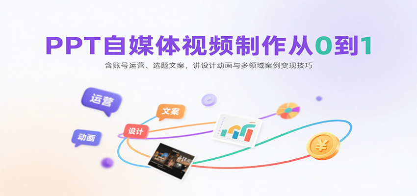 PPT自媒体视频制作从0到1：含账号运营、选题文案，讲设计动画与多领域案例变现技巧-九才资源网