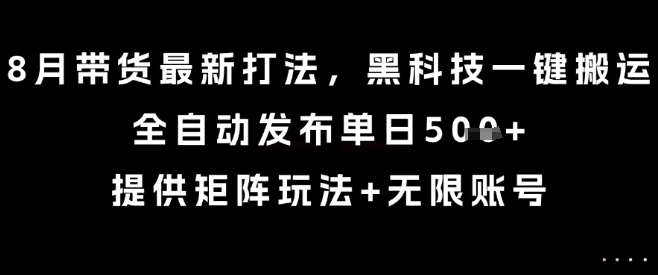8月带货最新打法，黑科技一键搬运，全自动发布单日5张+，提供矩阵玩法+无限账号【揭秘】-九才资源网