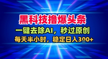 黑科技撸爆头条，一键去除AI，秒过原创，每天半小时，稳定日入3张+【揭秘】-九才资源网