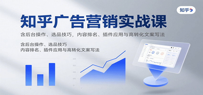 知乎广告营销实战课，含后台操作、选品技巧，内容排名、插件应用与高转化文案写法-九才资源网