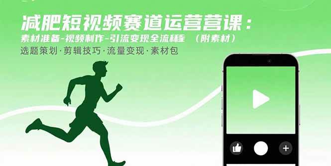 （15788期）减肥短视频赛道运营课：素材准备-视频制作-引流变现全流程 (附素材)-九才资源网