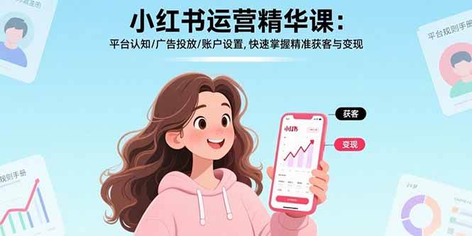（15795期）小红书运营精华课：平台认知/广告投放/账户设置,快速掌握精准获客与变现-九才资源网