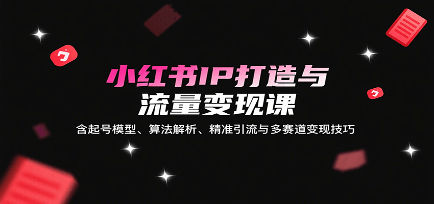 小红书IP打造与流量变现课：含起号模型、算法解析、精准引流与多赛道变现技巧-九才资源网