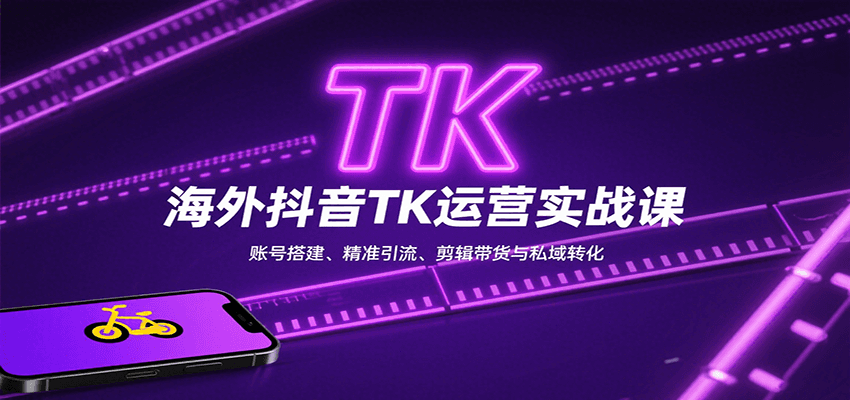 海外抖音TK运营实战课：账号搭建、精准引流、剪辑带货与私域转化-九才资源网