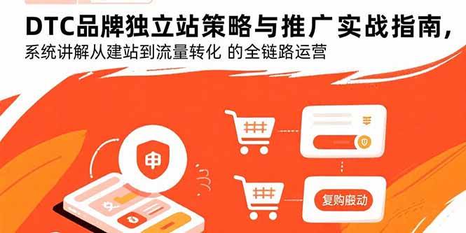 （15818期）DTC品牌独立站策略与推广实战指南，系统讲解从建站到流量转化的全链路运营-九才资源网