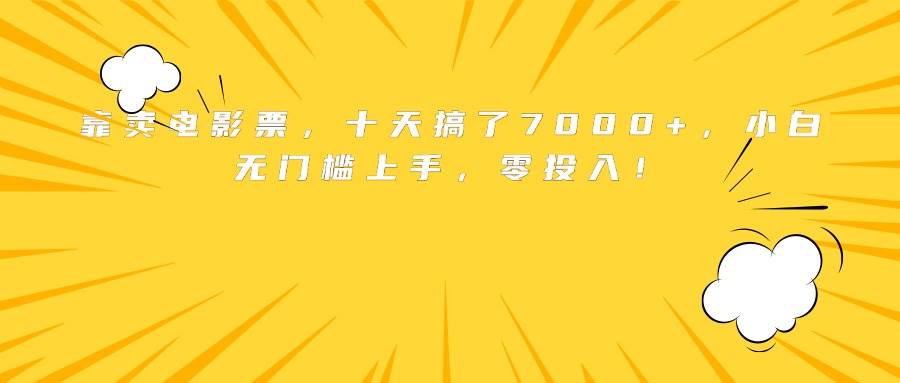 （15821期）靠卖电影票，十天搞了7000+，小白无门槛上手，零投入！-九才资源网