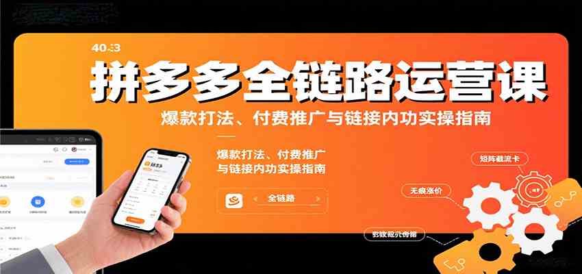 拼多多全链路运营课，爆款打法、付费推广与链接内功实操指南-九才资源网