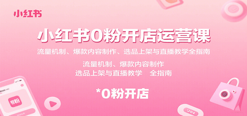 小红书0粉开店运营课：流量机制、爆款内容制作、选品上架与直播教学全指南-九才资源网