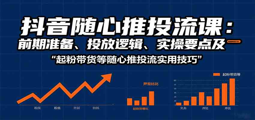 抖音随心推投流课：前期准备、投放逻辑、实操要点及起粉带货等随心推投流实用技巧-九才资源网