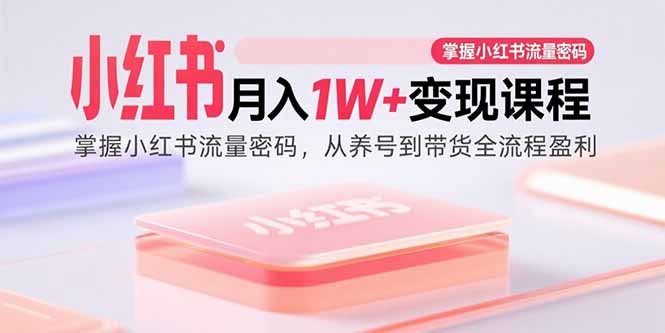 （15885期）小红书月入1W+变现课程：掌握小红书流量密码，从养号到带货全流程盈利-九才资源网
