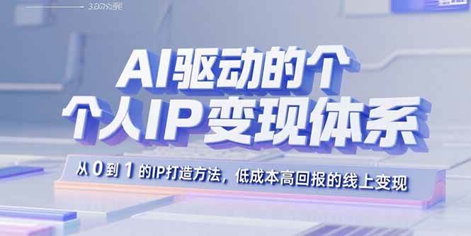 （15895期）AI驱动的个人IP变现体系：从0到1的IP打造方法，低成本高回报的线上变现-九才资源网