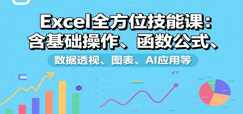 Excel全方位技能课：含基础操作、函数公式、数据透视、图表、AI应用等-九才资源网