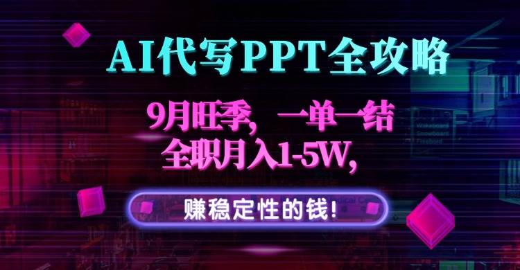 （15915期）AI代写PPT全攻略，9月旺季，一单一结，全职月入1-5W，赚稳定性的钱！-九才资源网