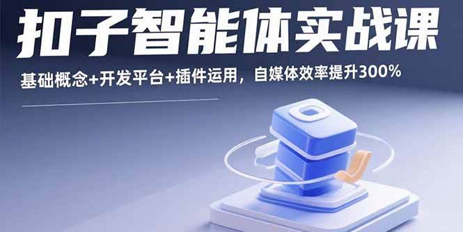 （15922期）扣子智能体实战课，基础概念+开发平台+插件运用，自媒体效率提升300%-九才资源网