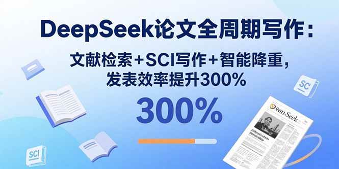 （15919期）DeepSeek论文全周期写作：文献检索+SCI写作+智能降重，发表效率提升300%-九才资源网