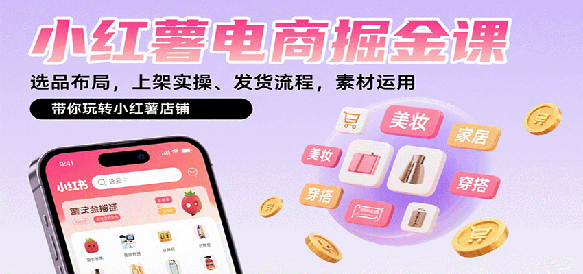 小红薯电商掘金课：选品布局，上架实操、发货流程，素材运用，带你玩转小红薯店铺-九才资源网