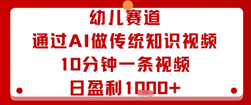幼儿赛道：通过AI做传统知识视频，10分钟一条视频，日盈利多张-九才资源网