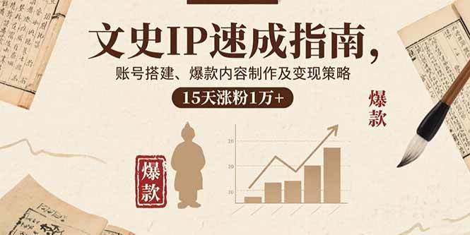 （15948期）文史IP速成指南，账号搭建、爆款内容制作及变现策略，15天涨粉1万+-九才资源网