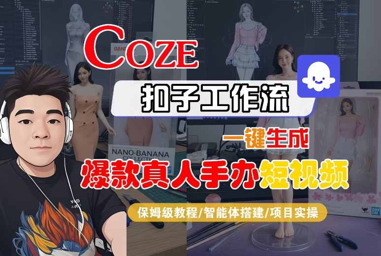 COZE扣子工作流一键生成爆款真人手办短视频，保姆级教程-智能体搭建-项目实操-九才资源网