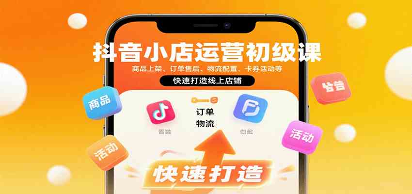 抖音小店运营初级课：商品上架、订单售后、物流配置、卡券活动等，快速打造线上店铺-九才资源网