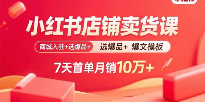 （15955期）小红书店铺卖货课：商城入驻+选爆品+爆文模板，7天首单月销10万+-九才资源网