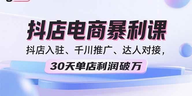 （15954期）2025抖店电商暴利课，抖店入驻、千川推广、达人对接，30天单店利润破万-九才资源网