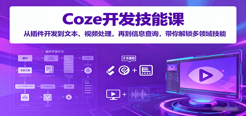 Coze开发技能课：从插件开发到文本、视频处理，再到信息查询，带你解锁多领域技能-九才资源网