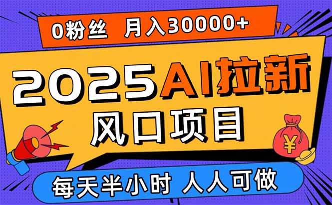（15984期）2025AI拉新风口项目，0粉0基础月入30000+新手小白轻松学会-九才资源网