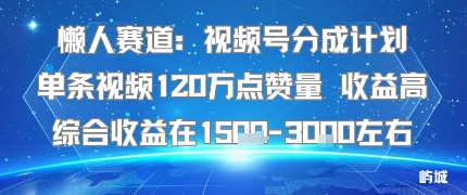 懒人赛道：视频号分成计划单条视频120W点赞量 收益高综合收益在1.5K左右-九才资源网